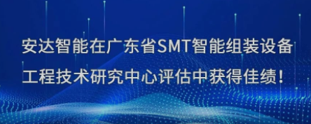 榮譽！安達智能在廣東省SMT智能組裝設備工程技術研究中心評估中獲得佳績